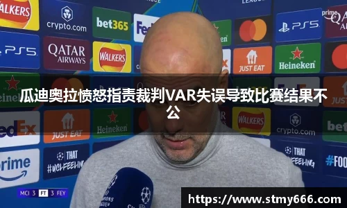 瓜迪奥拉愤怒指责裁判VAR失误导致比赛结果不公