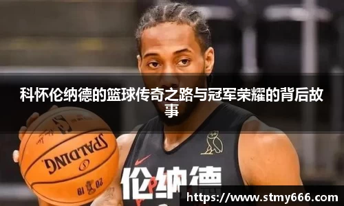 科怀伦纳德的篮球传奇之路与冠军荣耀的背后故事