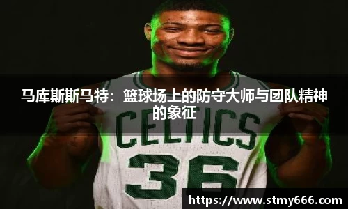 马库斯斯马特：篮球场上的防守大师与团队精神的象征