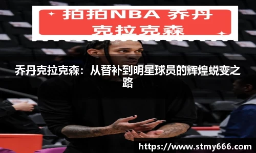 乔丹克拉克森：从替补到明星球员的辉煌蜕变之路
