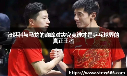 张继科与马龙的巅峰对决究竟谁才是乒乓球界的真正王者