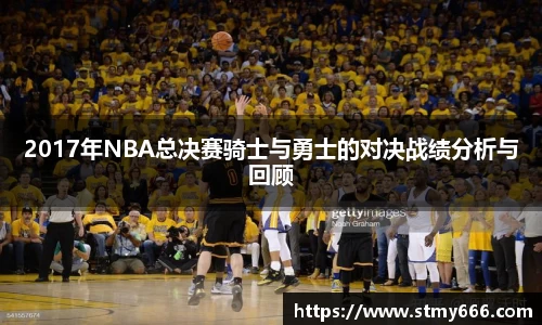 2017年NBA总决赛骑士与勇士的对决战绩分析与回顾